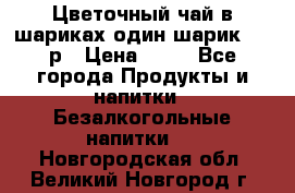 Цветочный чай в шариках,один шарик ,—70р › Цена ­ 70 - Все города Продукты и напитки » Безалкогольные напитки   . Новгородская обл.,Великий Новгород г.